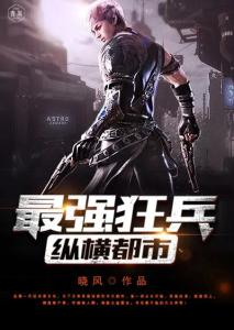 最强狂兵最新章节免费阅读全文，观点论述与精彩内容速递